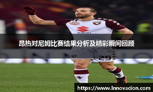 昂热对尼姆比赛结果分析及精彩瞬间回顾