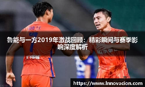 鲁能与一方2019年激战回顾：精彩瞬间与赛季影响深度解析