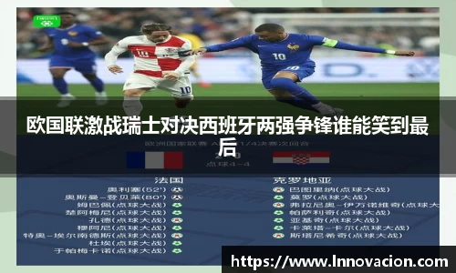 欧国联激战瑞士对决西班牙两强争锋谁能笑到最后
