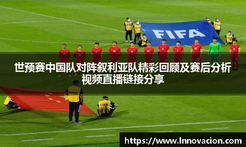 世预赛中国队对阵叙利亚队精彩回顾及赛后分析视频直播链接分享