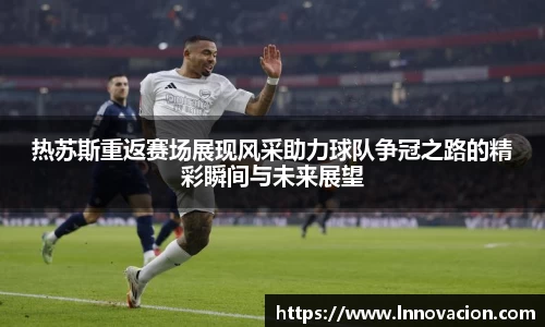 热苏斯重返赛场展现风采助力球队争冠之路的精彩瞬间与未来展望