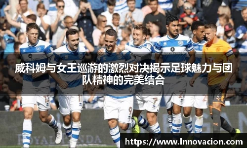 威科姆与女王巡游的激烈对决揭示足球魅力与团队精神的完美结合