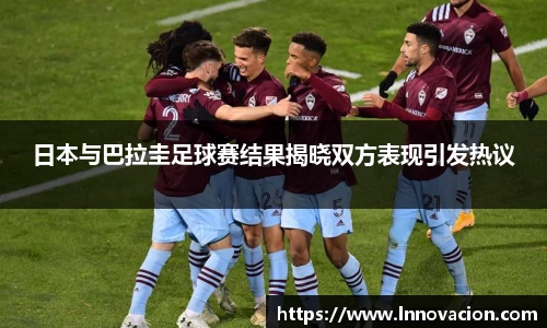 日本与巴拉圭足球赛结果揭晓双方表现引发热议