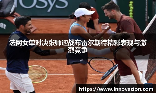 法网女单对决张帅迎战布雷尔期待精彩表现与激烈竞争