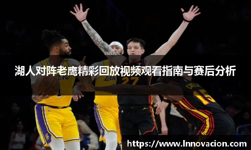湖人对阵老鹰精彩回放视频观看指南与赛后分析
