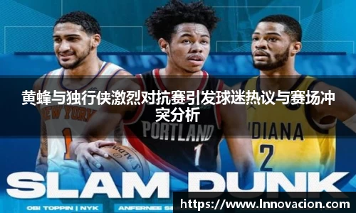 黄蜂与独行侠激烈对抗赛引发球迷热议与赛场冲突分析