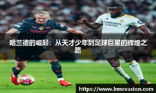 哈兰德的崛起：从天才少年到足球巨星的辉煌之路